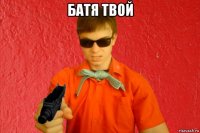 батя твой 