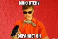 мою стену охраняет он