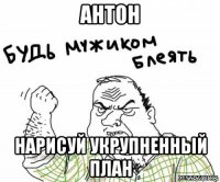 антон нарисуй укрупненный план