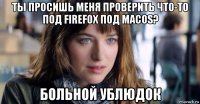 ты просишь меня проверить что-то под firefox под macos? больной ублюдок