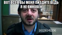 вот все а вы меня пиздите ведь я не виновен 