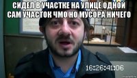 сидел в участке на улице одной сам участок чмо но мусора ничего 