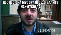 що що она мусора що до валите нах отсюда 