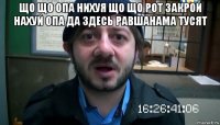 що що опа нихуя що що рот закрой нахуй опа да здесь равшанама тусят 