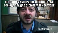 що що опа мусора що що валите нах отсюда опа да здесь охранники тусят 