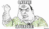 o kurva! ja pierdole!