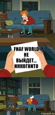 Fnaf world не выйдет...
Инкогнито