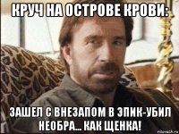 круч на острове крови: зашел с внезапом в эпик-убил необра... как щенка!