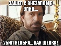 зашел с внезапом в эпик.... убил необра... как щенка!