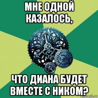 мне одной казалось, что диана будет вместе с ником?