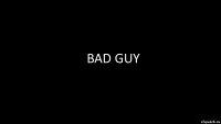 Bad Guy