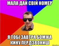 мала дай свій номер я тобі завтра бомжа кину пердзвониш