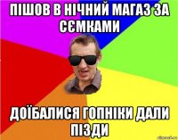 пішов в нічний магаз за сємками доїбалися гопніки дали пізди