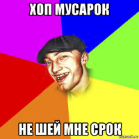 хоп мусарок не шей мне срок