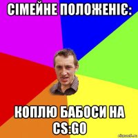 сімейне положеніє: коплю бабоси на cs:go