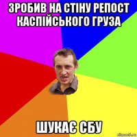 зробив на стіну репост каспійського груза шукає сбу