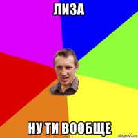 лиза ну ти вообще