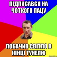 підписався на чоткого пацу побачив світло в кінці тунелю