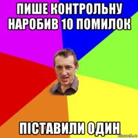 пише контрольну наробив 10 помилок піставили один