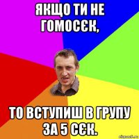 якщо ти не гомосєк, то вступиш в групу за 5 сєк.