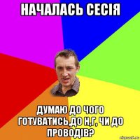 началась сесія думаю до чого готуватись,до н,г, чи до проводів?