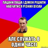 пацани паша і дімон рішили навчатися різних вузах але служать в одній часті