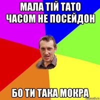 мала тій тато часом не посейдон бо ти така мокра