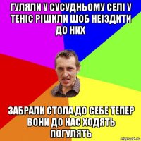 гуляли у сусудньому селі у теніс рішили шоб неіздити до них забрали стола до себе тепер вони до нас ходять погулять