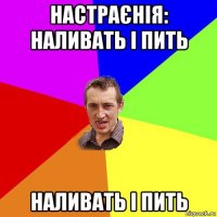 настраєнія: наливать і пить наливать і пить