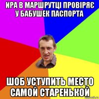 ира в маршрутці провіряє у бабушек паспорта шоб уступить место самой старенькой