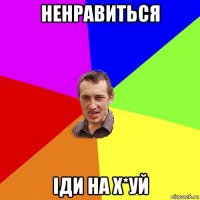 ненравиться іди на х*уй