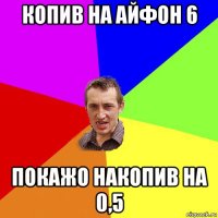 копив на айфон 6 покажо накопив на 0,5