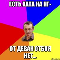 есть хата на нг- от девак отбоя нет...