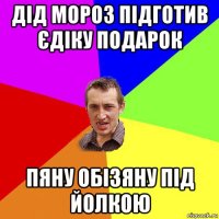 дід мороз підготив єдіку подарок пяну обізяну під йолкою