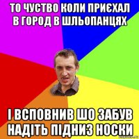 то чуство коли приєхал в город в шльопанцях і всповнив шо забув надіть підниз носки