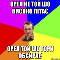 орел не той шо високо літає орел той шо гори обсирає