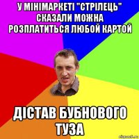 у мінімаркеті "стрілець" сказали можна розплатиться любой картой дістав бубнового туза