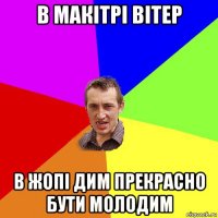 в макітрі вітер в жопі дим прекрасно бути молодим