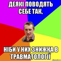 деякі поводять себе так, ніби у них знижка в травматології