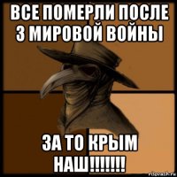 все померли после 3 мировой войны за то крым наш!!!!!!!