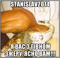 stanislav2014 я вас з гівном зжеру, ясно вам!!!