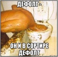 дефолт - он и в сортире дефолт