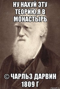 ну нахуй эту теорию,я в монастырь © чарльз дарвин 1809 г