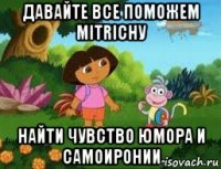 давайте все поможем mitrichу найти чувство юмора и самоиронии