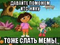 давайте поможем итс-нику тоже слать мемы