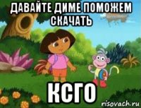 давайте диме поможем скачать ксго