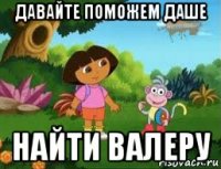 давайте поможем даше найти валеру