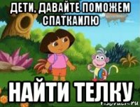 дети, давайте поможем спаткаилю найти телку