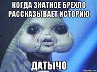 когда знатное брехло рассказывает историю датычо