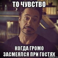 то чувство когда громо засмеялся при гостях